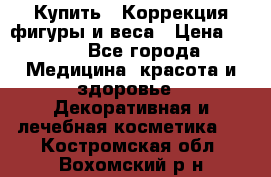 Купить : Коррекция фигуры и веса › Цена ­ 100 - Все города Медицина, красота и здоровье » Декоративная и лечебная косметика   . Костромская обл.,Вохомский р-н